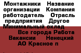 Монтажники › Название организации ­ Компания-работодатель › Отрасль предприятия ­ Другое › Минимальный оклад ­ 150 000 - Все города Работа » Вакансии   . Ненецкий АО,Красное п.